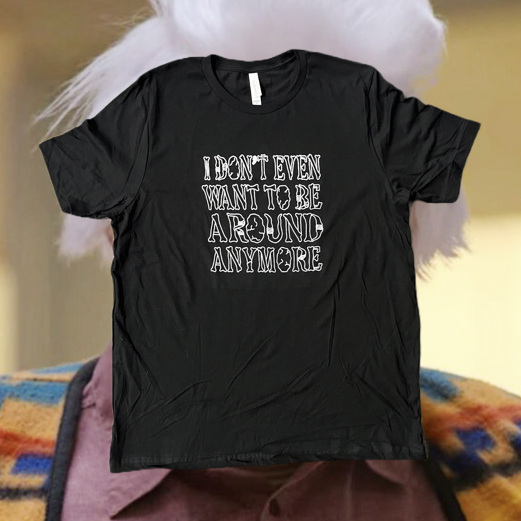 I Don’t Even Want to Be Around Anymore  (White on Black) - ITYSL Inspired Screenprinted T-Shirt